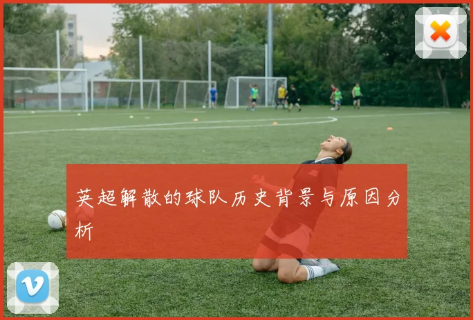 英超解散的球队历史背景与原因分析