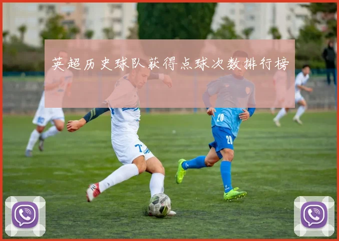 英超历史球队获得点球次数排行榜